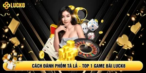 Cách Đánh Phỏm Tá Lả – Top 1 Game Bài Luck8