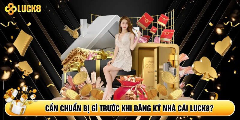 Cần chuẩn bị gì trước khi đăng ký nhà cái Luck8? 